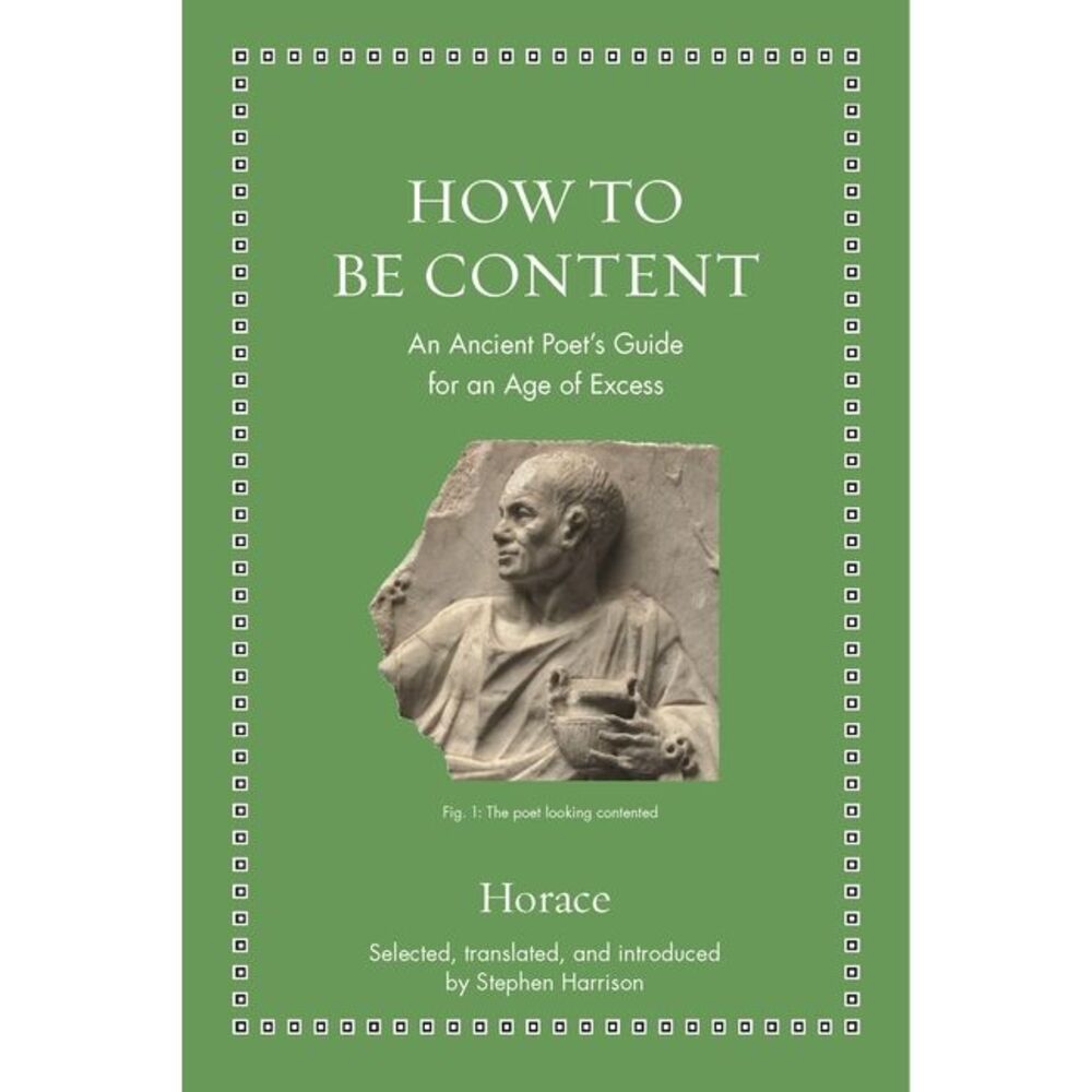 How to Be Content: An Ancient Poet's Guide for an Age of Excess -- Horace